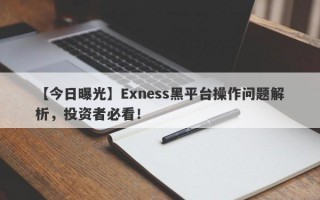 【今日曝光】Exness黑平台操作问题解析，投资者必看！