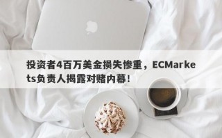 投资者4百万美金损失惨重，ECMarkets负责人揭露对赌内幕！