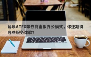 解读ATFX等券商虚拟办公模式，你还期待哪些服务体验？