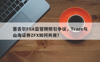 塞舌尔FSA监管牌照引争议，Traze与山海证券ZFX如何共用？