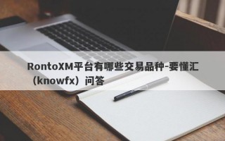 RontoXM平台有哪些交易品种-要懂汇（knowfx）问答