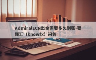 AdmiralECN出金需要多久到账-要懂汇（knowfx）问答