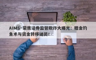 AIMS·荣鹰证券监管欺诈大曝光：赠金钓鱼术与资金转移谜团！