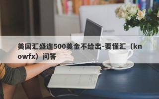 美国汇盛连500美金不给出-要懂汇（knowfx）问答