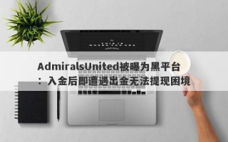 AdmiralsUnited被曝为黑平台：入金后即遭遇出金无法提现困境