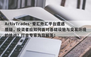 ActivTrades·爱汇外汇平台遭遇质疑，投资者应如何面对基础设施与交易环境的挑战？行业专家为你解答！