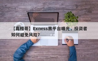 【真相哥】Exness黑平台曝光，投资者如何避免风险？