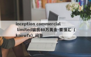 inception commercial limited骗我40万美金-要懂汇（knowfx）问答