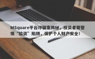 MSquare平台诈骗案揭秘，投资者需警惕“验资”陷阱，保护个人财产安全！