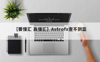 【要懂汇 真懂汇】Astrofx查不到监管
