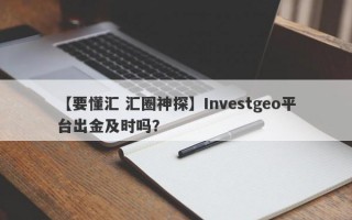 【要懂汇 汇圈神探】Investgeo平台出金及时吗？
