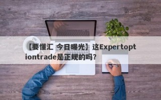 【要懂汇 今日曝光】这Expertoptiontrade是正规的吗？
