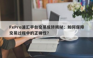 FxPro浦汇平台交易反转揭秘：如何保障交易过程中的正确性？