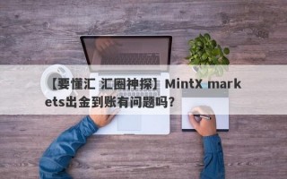 【要懂汇 汇圈神探】MintX markets出金到账有问题吗？
