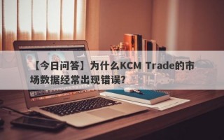 【今日问答】为什么KCM Trade的市场数据经常出现错误？