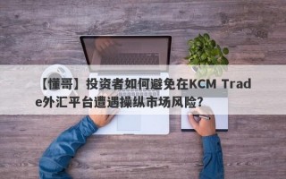 【懂哥】投资者如何避免在KCM Trade外汇平台遭遇操纵市场风险？