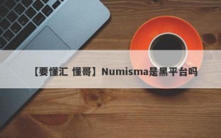 【要懂汇 懂哥】Numisma是黑平台吗
