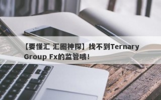 【要懂汇 汇圈神探】找不到Ternary Group Fx的监管哦！
