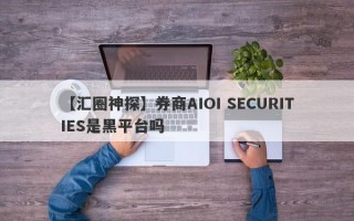 【汇圈神探】券商AIOI SECURITIES是黑平台吗
