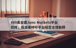 609美金遭Juno Markets平台扣除，投资者呼吁平台给出合理解释