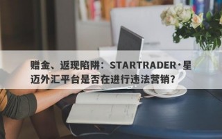 赠金、返现陷阱：STARTRADER·星迈外汇平台是否在进行违法营销？