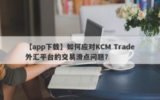 【app下载】如何应对KCM Trade外汇平台的交易滑点问题？
