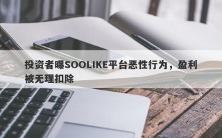 投资者曝SOOLIKE平台恶性行为，盈利被无理扣除