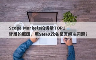 Scope Markets投诉量TOP1背后的原因，原SMFX改名是否解决问题？