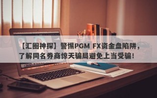 【汇圈神探】警惕PGM FX资金盘陷阱，了解同名券商惊天骗局避免上当受骗！