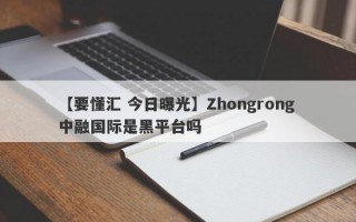 【要懂汇 今日曝光】Zhongrong 中融国际是黑平台吗
