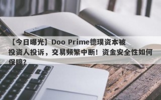 【今日曝光】Doo Prime德璞资本被投资人投诉，交易频繁中断！资金安全性如何保障？