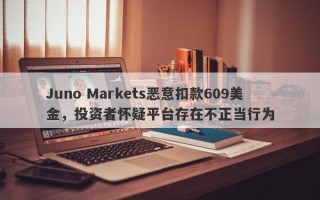 Juno Markets恶意扣款609美金，投资者怀疑平台存在不正当行为