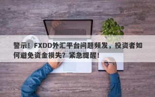 警示！FXDD外汇平台问题频发，投资者如何避免资金损失？紧急提醒！