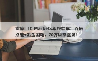 震惊！IC Markets年终翻车：百倍点差+出金困难，70万顷刻蒸发！