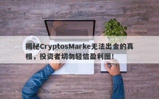 揭秘CryptosMarke无法出金的真相，投资者切勿轻信盈利图！