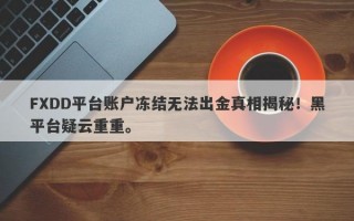 FXDD平台账户冻结无法出金真相揭秘！黑平台疑云重重。