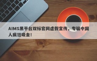 AIMS黑平台双标官网虚假宣传，专骗中国人疯狂吸金！