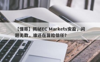 【懂哥】揭秘EC Markets安盈，问题无数，谁还在冒险信任？