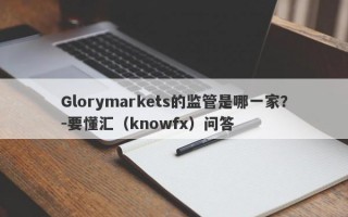 Glorymarkets的监管是哪一家？-要懂汇（knowfx）问答