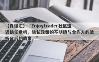 【真懂汇】“Enjoytrader社区遭遇信任危机，隐私政策的不明确与合作方的波折背后的故事。”