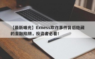 【最新曝光】Exness欺诈事件背后隐藏的金融陷阱，投资者必看！