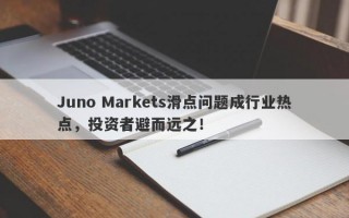 Juno Markets滑点问题成行业热点，投资者避而远之！