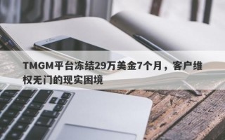 TMGM平台冻结29万美金7个月，客户维权无门的现实困境