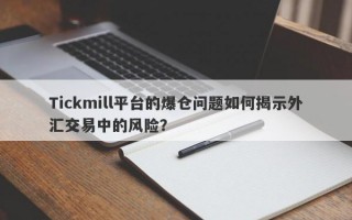 Tickmill平台的爆仓问题如何揭示外汇交易中的风险？