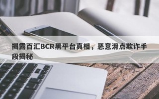 揭露百汇BCR黑平台真相，恶意滑点欺诈手段揭秘