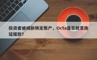 投资者被威胁锁定账户，Octa是否故意拖延提款？