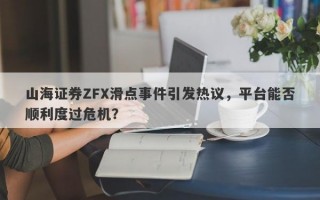 山海证券ZFX滑点事件引发热议，平台能否顺利度过危机？