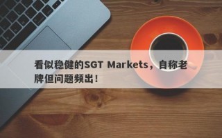 看似稳健的SGT Markets，自称老牌但问题频出！