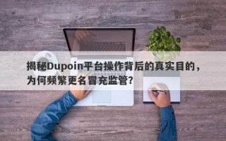 揭秘Dupoin平台操作背后的真实目的，为何频繁更名冒充监管？