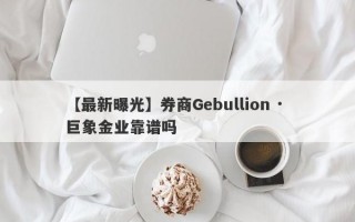 【最新曝光】券商Gebullion · 巨象金业靠谱吗
